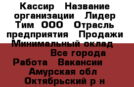 Кассир › Название организации ­ Лидер Тим, ООО › Отрасль предприятия ­ Продажи › Минимальный оклад ­ 12 000 - Все города Работа » Вакансии   . Амурская обл.,Октябрьский р-н